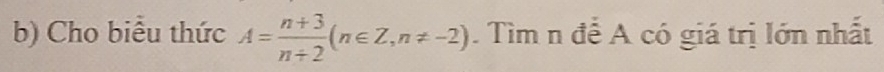 Cho biểu thức A= (n+3)/n+2 (n∈ Z, n!= -2). Tìm n để A có giá trị lớn nhất