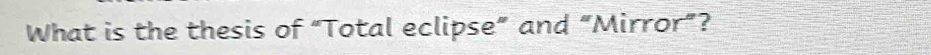 What is the thesis of “Total eclipse” and “Mirror”?