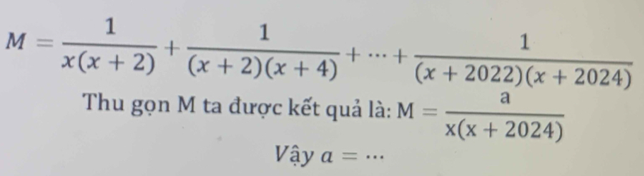 M= 1/x(x+2) + 1/(x+2)(x+4) +·s + 1/(x+2022)(x+2024) 
Thu gọn M ta được kết quả là: M= a/x(x+2024) 
Vậy a= _