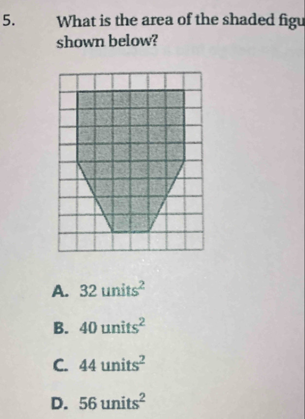 What is the area of the shaded figu
shown below?
A. 32units^2
B. 40units^2
C. 44units^2
D. 56units^2