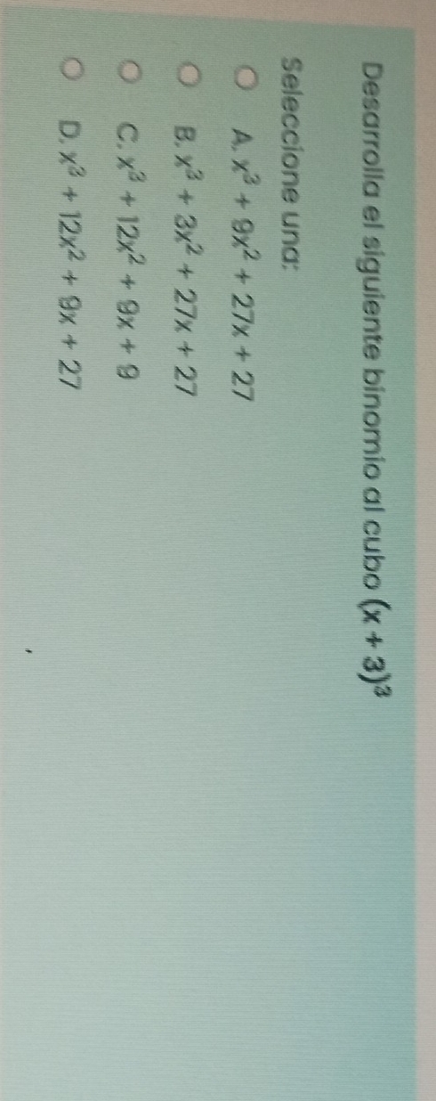 Desarrolla el siguiente binomio al cubo (x+3)^3
Seleccione una:
A. x^3+9x^2+27x+27
B. x^3+3x^2+27x+27
C. x^3+12x^2+9x+9
D. x^3+12x^2+9x+27