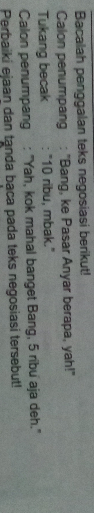 Bacalah penggalan teks negosiasi berikut! 
Calon penumpang : "Bang, ke Pasar Anyar berapa, yah!" 
Tukang becak ' 10 ribu, mbak." 
. 
Calon penumpang : "Yah, kok mahal banget Bang, 5 ribu aja deh." 
Perbaiki ejaan dan tanda baca pada teks negosiasi tersebut!