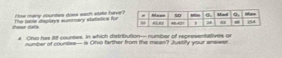 How many counties does each state have?
The table displays summary statistics for
these data. 
4. Ohio has 88 counties. In which distribution— number of representatives or
number of counties— is Ohio farther from the mean? Justilfy your answer.