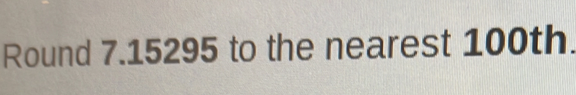 Round 7.15295 to the nearest 100th.