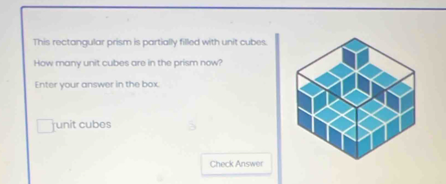 This rectangular prism is partially filled with unit cubes. 
How many unit cubes are in the prism now? 
Enter your answer in the box 
runit cubes 
Check Answer