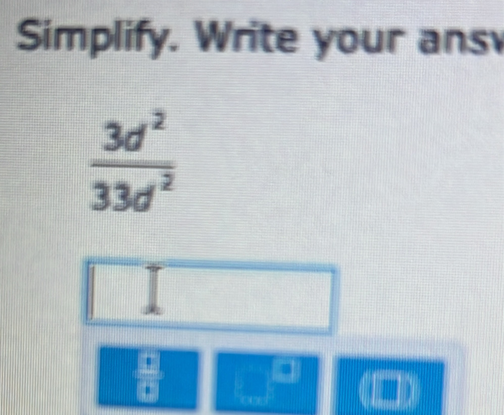 Simplify. Write your ans
 3d^2/33d^2 