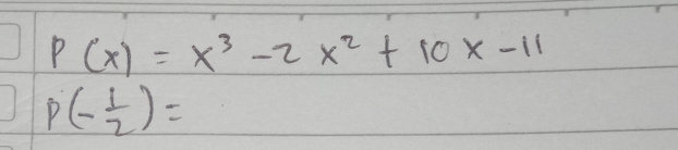 P(x)=x^3-2x^2+10x-11
p(- 1/2 )=