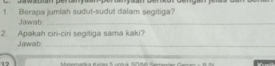 Jawabian pertanyaan-pertanyaan benkut dengan fer 
1. Berapa jumlah sudut-sudut dalam segitiga? 
Jawab:_ 
2. Apakah ciri-ciri segitiga sama kaki? 
Jawab:_ 
27 Matematika Kelas 5 untuk SD/MI Semester Genan - B.IN