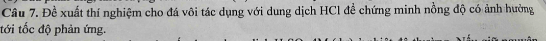 Đề xuất thí nghiệm cho đá vôi tác dụng với dung dịch HCl để chứng minh nồng độ có ảnh hưởng 
tới tốc độ phản ứng.