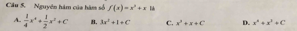 Nguyên hàm của hàm số f(x)=x^3+xla
A.  1/4 x^4+ 1/2 x^2+C B. 3x^2+1+C D. x^4+x^2+C
C. x^3+x+C