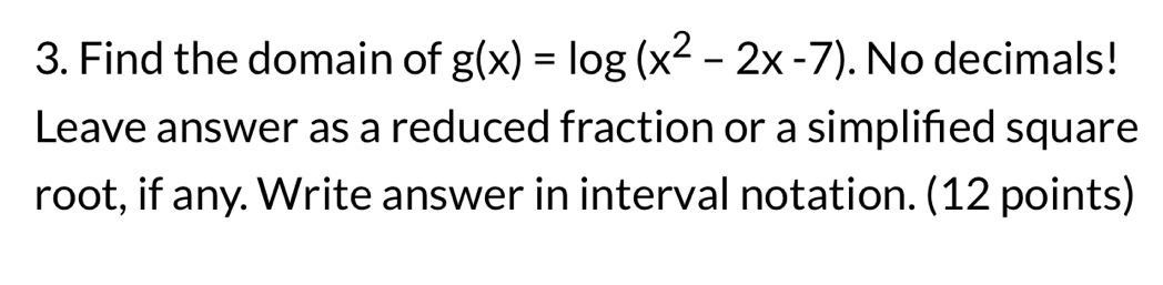 Find the domain of . No decimals! 
Leave answer as a reduced fraction or a simplified square 
root, if any. Write answer in interval notation. (12 points)