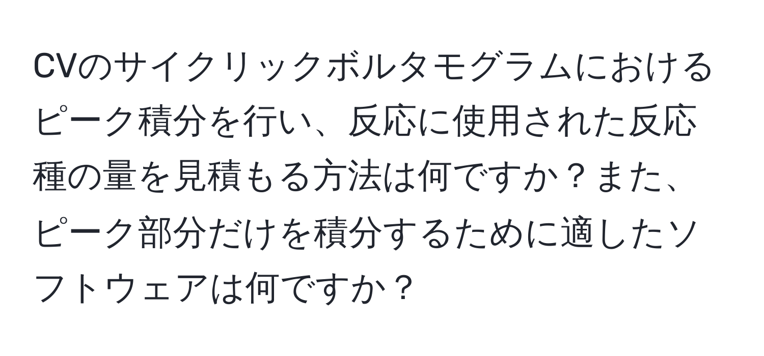 CVのサイクリックボルタモグラムにおけるピーク積分を行い、反応に使用された反応種の量を見積もる方法は何ですか？また、ピーク部分だけを積分するために適したソフトウェアは何ですか？