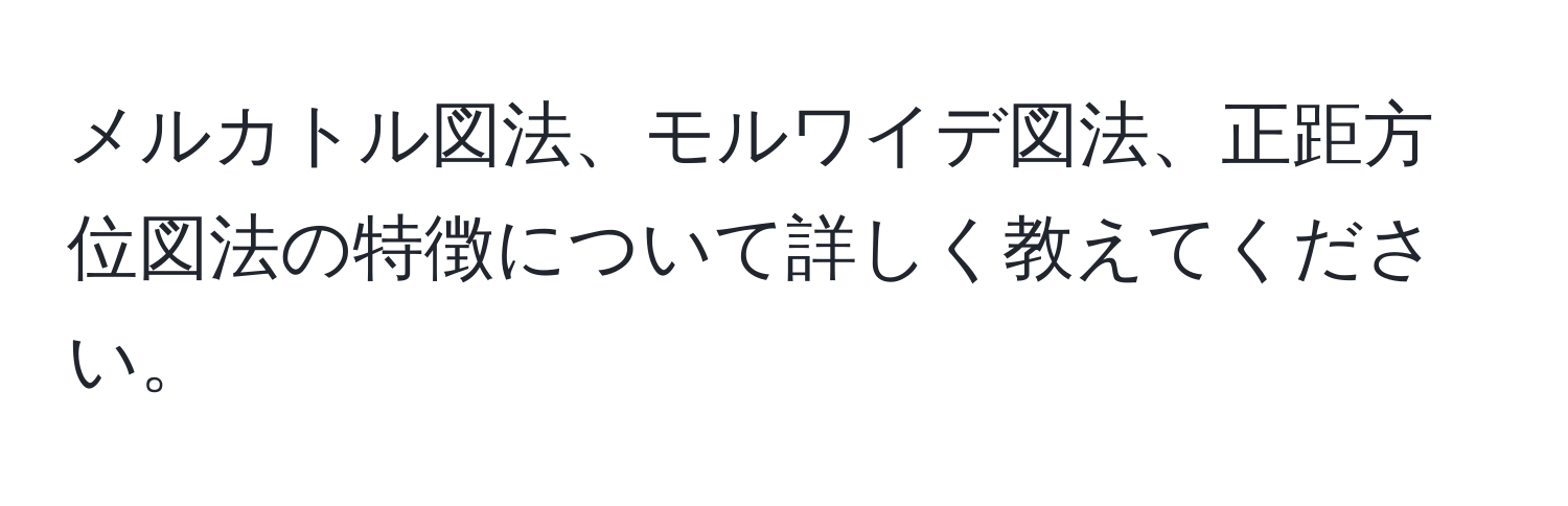 メルカトル図法、モルワイデ図法、正距方位図法の特徴について詳しく教えてください。