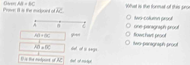 Giveni AB=BC What is the format of this pro
Prove: B is the midpoint of overline AC,
two-column prool
^ b one-paragraph prool
AB=BC given flows hart proof
two paragraph proo!
AD≌ BC dot of' sege.
D is the midpoint of AC dot of midp!