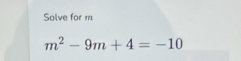 Solve for m
m^2-9m+4=-10