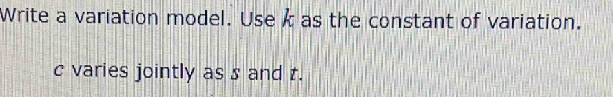 Write a variation model. Use k as the constant of variation.
c varies jointly as s and t.