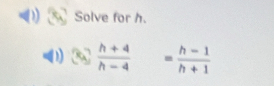 Solve for h. 
-) 3 (h+4)/h-4 = (h-1)/h+1 