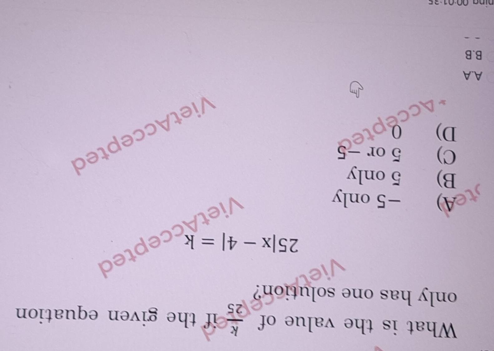 What is the value of  k/25  if the given equation 
only has one solution?
25|x-4|=k
ptet
A) -5 only
B) 5 only
C) 5 or -5
VietAccepted
D) 0
A.A
B.B
nin g 00:01:25