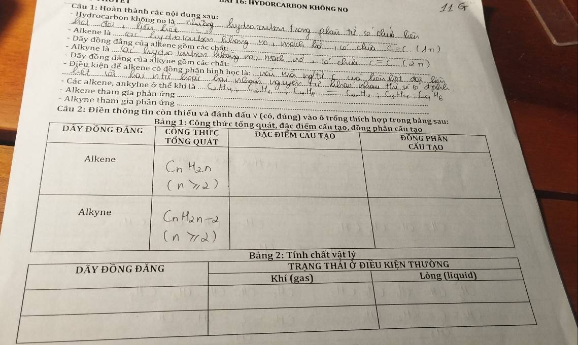 # 18: Hydorcarbon không no 
Câu 1: Hoàn thành các nội dung sau: 
- Hydrocarbon không no là 
__ 
_ 
- Alkene là . 
- Dãy đồng đẳng của alkene gồm các chất: 
- Alkyne là 
- Dãy đồng đẳng của alkyne gồm các chất: 
__ 
_ 
- Điều kiện để alkene có đồng phân hình học là 
- Các alkene, ankylne ở thể khí I 
_ 
_ 
- Alkene tham gia phản ứng_ 
_ 
- Alkyne tham gia phản ứng 
Câu 2: Điền thông tin còn thiếu và đánh dấu v (có,
