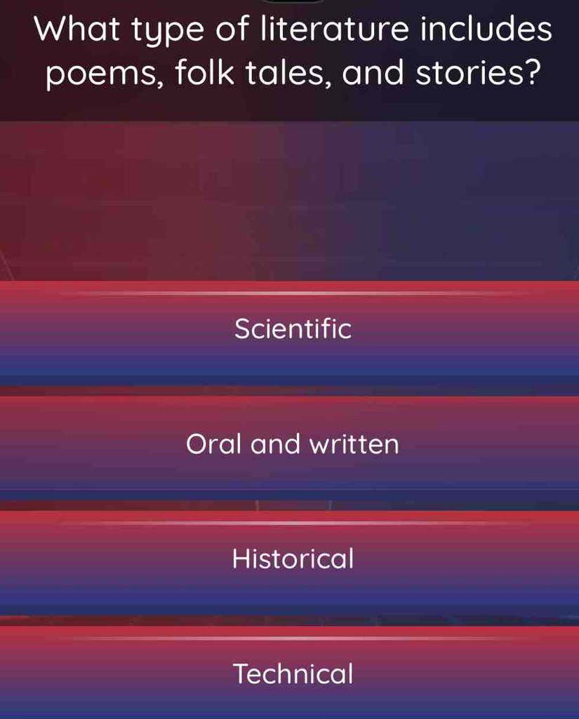 What type of literature includes
poems, folk tales, and stories?
Scientific
Oral and written
Historical
Technical