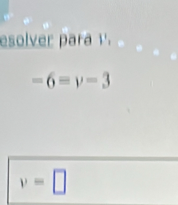 esolver para 1'.
-6=y-3
v=□