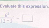 Evaluate this expression.
 6^2/12-3 =□