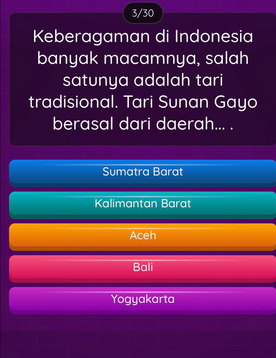 3/30
Keberagaman di Indonesia
banyak macamnya, salah
satunya adalah tari
tradisional. Tari Sunan Gayo
berasal dari daerah... .
Sumatra Barat
Kalimantan Barat
Aceh
Bali
Yogyakarta