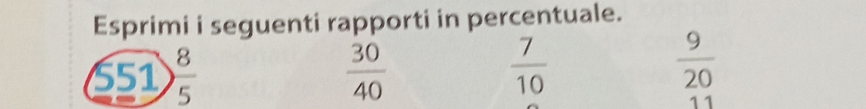 Esprimi i seguenti rapporti in percentuale. 
S51  8/5   30/40 
 7/10 
 9/20 
11