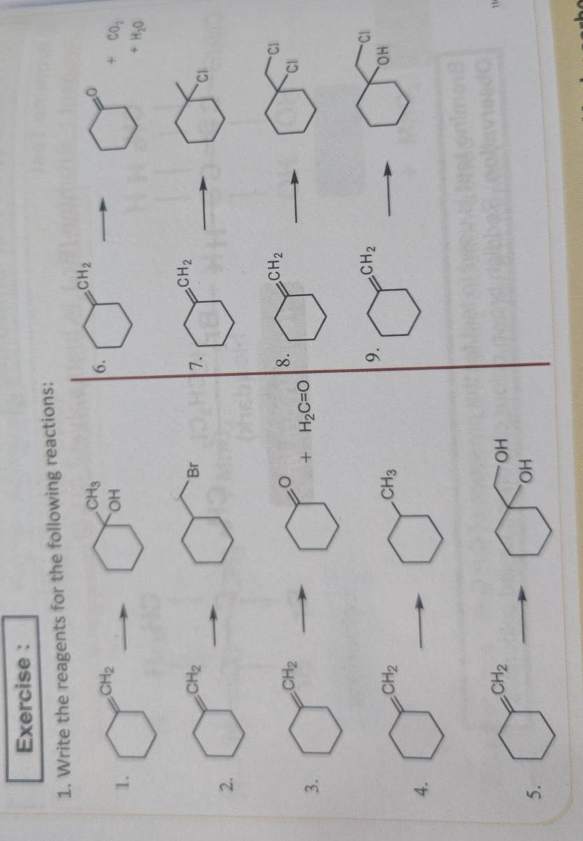 Exercise :
1. Write the reagents for the following reactions:
CH_3
CH_2
6. bigcirc beginpmatrix □ 
1. bigcirc^(CH_2) to bigcirc U frac  □^0+beginarrayr ∈fty  +140endarray
of
+H_2O
2. O^(OH_2)to O Br
7. bigcirc^(CH_2) to bigcirc _CI
8.
3. □^(CH_2)to □°+H_2C=0 bigcirc^(CH_2) frac ^circ  bigcirc ci^ci^(ci)
9. bigcirc^(CH_2)
4. bigcirc^(CH_2)to bigcirc^(CH_3) bigcirc (OH)^(cl)
5. bigcirc oH^