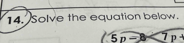 Solve the equation below.
5p-8 7p+