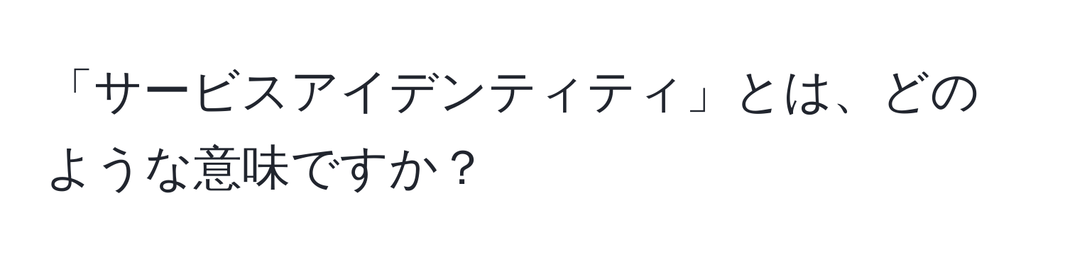 「サービスアイデンティティ」とは、どのような意味ですか？