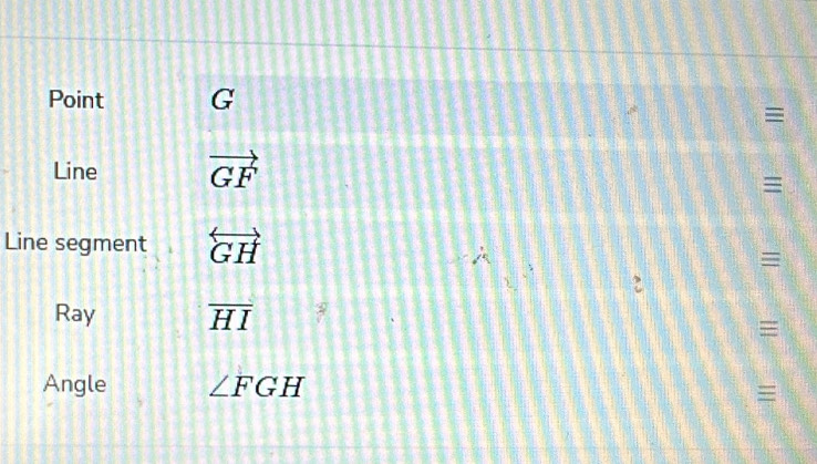 Point 
≡ 
Line vector GF
≡ 
Line segment overleftrightarrow GH
≡ 
Ray overline HI ≡ 
Angle ∠ FGH
≡