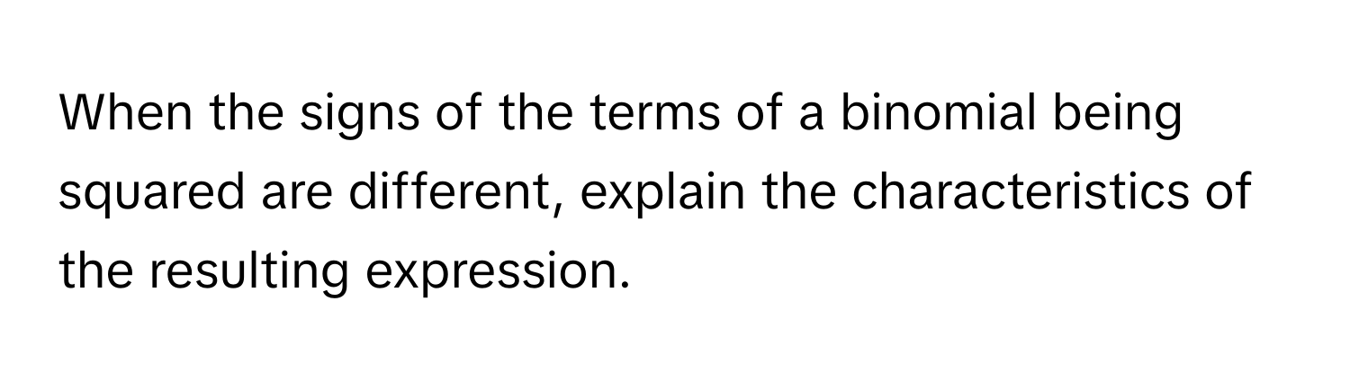 When the signs of the terms of a binomial being squared are different, explain the characteristics of the resulting expression.