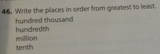 Write the places in order from greatest to least.
hundred thousand
hundredth
million
tenth