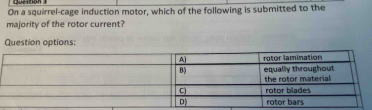 On a squirrel-cage induction motor, which of the following is submitted to the 
majority of the rotor current? 
Question options: