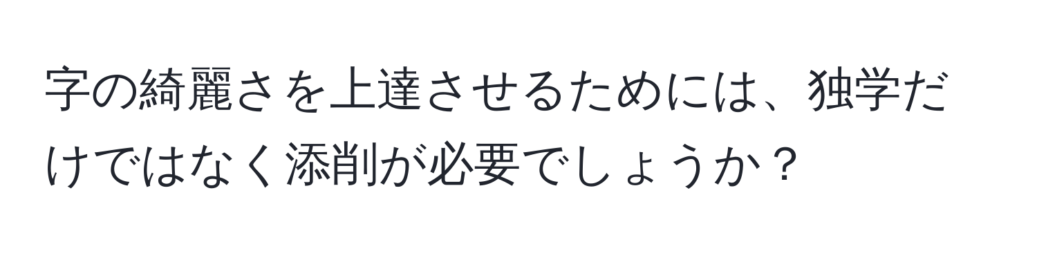 字の綺麗さを上達させるためには、独学だけではなく添削が必要でしょうか？