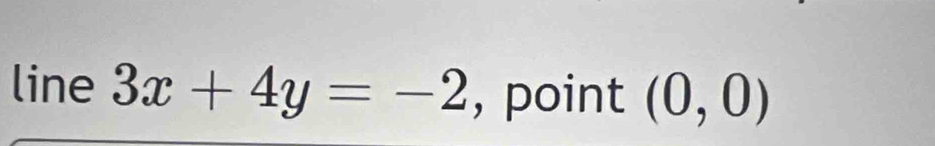 line 3x+4y=-2 , point (0,0)