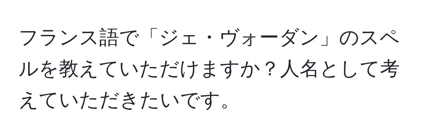 フランス語で「ジェ・ヴォーダン」のスペルを教えていただけますか？人名として考えていただきたいです。