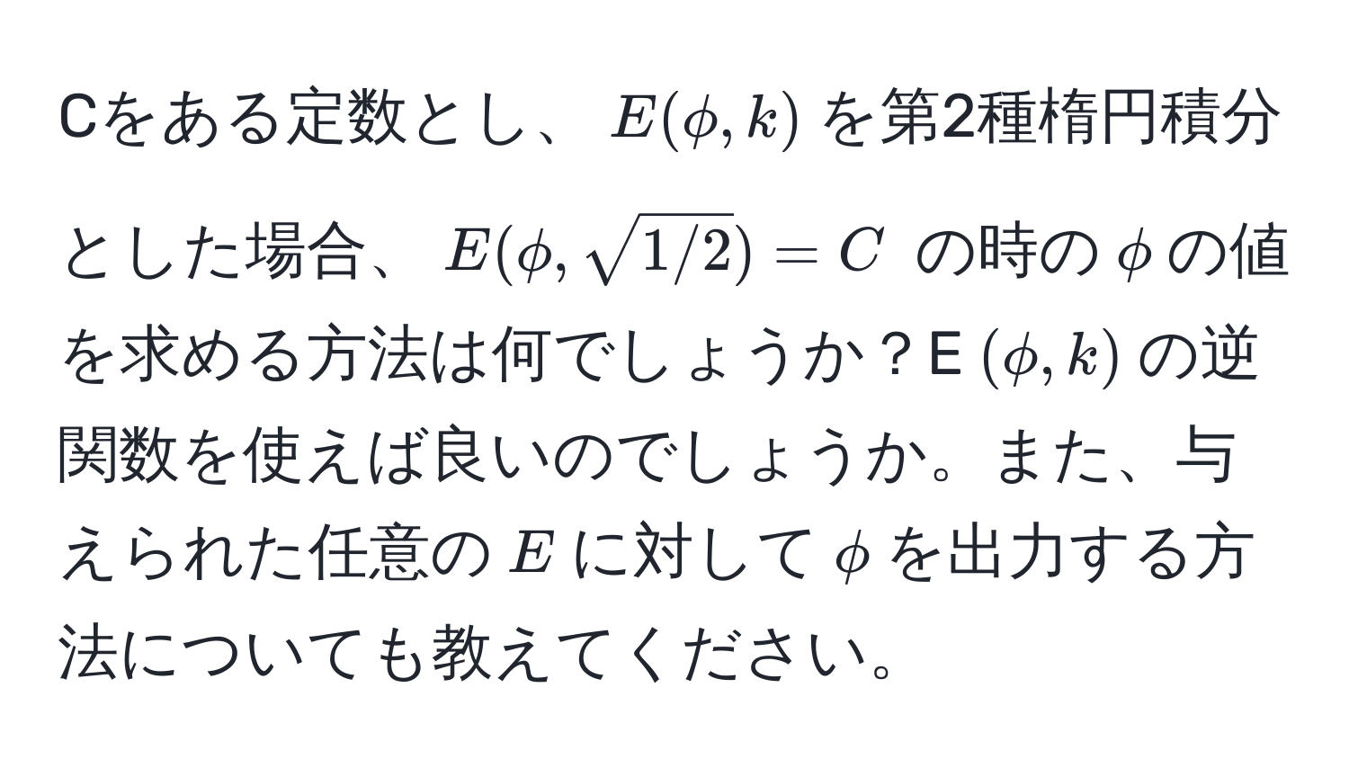 Cをある定数とし、$E(phi, k)$を第2種楕円積分とした場合、$E(phi, sqrt(1/2)) = C$ の時の$phi$の値を求める方法は何でしょうか？E$(phi, k)$の逆関数を使えば良いのでしょうか。また、与えられた任意の$E$に対して$phi$を出力する方法についても教えてください。