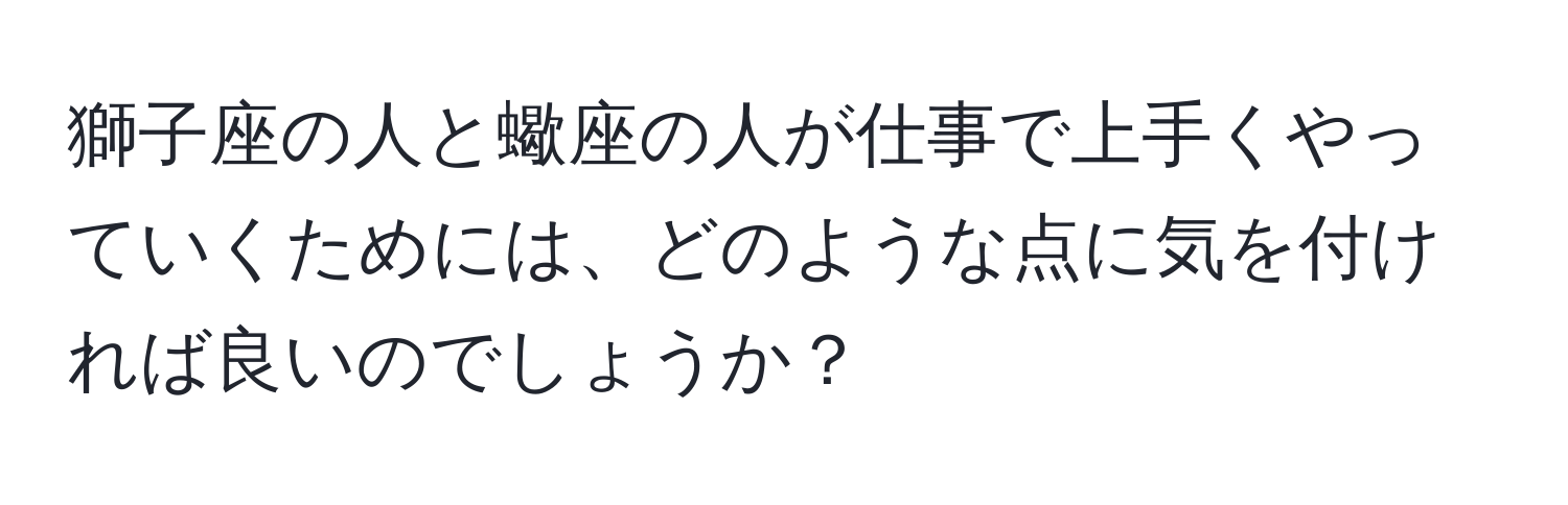 獅子座の人と蠍座の人が仕事で上手くやっていくためには、どのような点に気を付ければ良いのでしょうか？