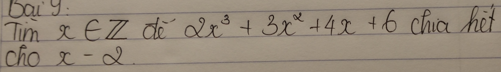 Dai9:
Tim x∈ Z do 2x^3+3x^2+4x+6 chia het
cho x-alpha