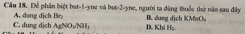Để phân biệt but -1 -yne và but -2 -yne, người ta dùng thuốc thử nào sau đây
A. dung dịch Br_2 B. dung dịch KM (nO_4
C. dung dịch AgNO_3/NH_3 D. Khí H_2.