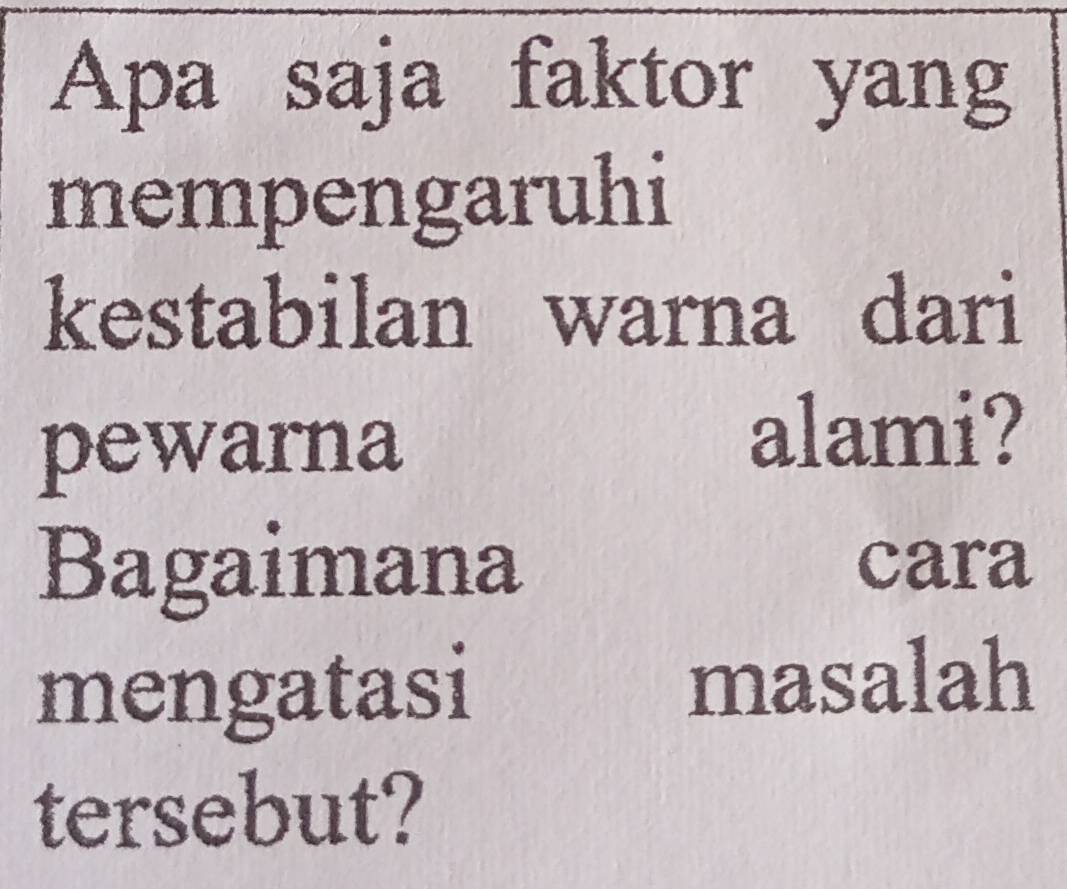 Apa saja faktor yang 
mempengaruhi 
kestabilan warna dari 
pewarna 
alami? 
Bagaimana cara 
mengatasi 
masalah 
tersebut?