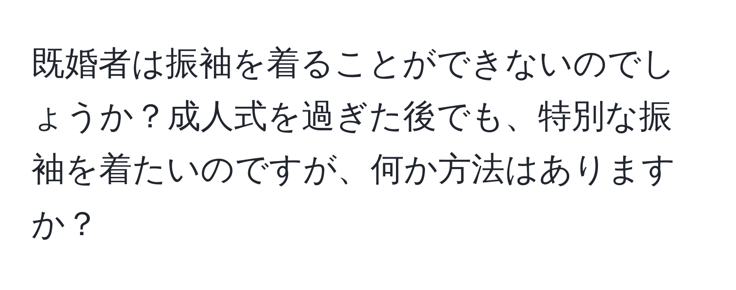 既婚者は振袖を着ることができないのでしょうか？成人式を過ぎた後でも、特別な振袖を着たいのですが、何か方法はありますか？