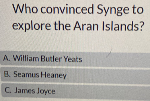 Who convinced Synge to
explore the Aran Islands?
A. William Butler Yeats
B. Seamus Heaney
C. James Joyce