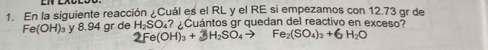 En la siguiente reacción ¿Cuál es el RL y el RE si empezamos con 12.73 gr de
Fe(OH) § y 8.94 gr de H_2SC ? ¿ Cuántos gr quedan del reactivo en exceso?
+6H_2O