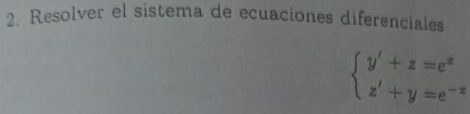 Resolver el sistema de ecuaciones diferenciales
beginarrayl y'+z=e^x z'+y=e^(-x)endarray.