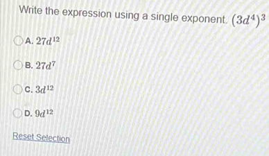 Write the expression using a single exponent. (3d^4)^3
A. 27d^(12)
B. 27d^7
C. 3d^(12)
D. 9d^(12)
Reset Selection