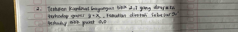 Tenturan koordinat bayangan titik 213 yang direflue t 
terhadap garts y=x , kumudian dirotah Sebefar 9v'
terhadap titik pusat O_1O