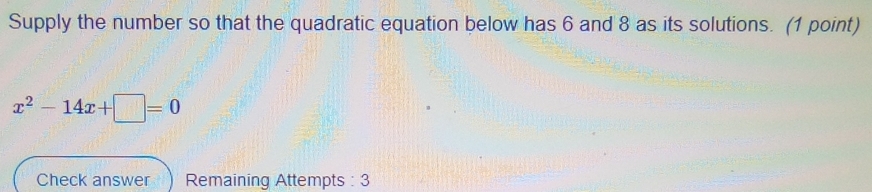 Supply the number so that the quadratic equation below has 6 and 8 as its solutions. (1 point)
x^2-14x+□ =0
Check answer Remaining Attempts : 3